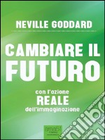 Cambiare il futuro: con l’azione REALE dell’immaginazione. E-book. Formato EPUB ebook