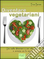 Diventare vegetariani: Una scelta alimentare e uno stile di vita in armonia con la natura. E-book. Formato EPUB ebook