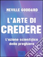 L’arte di credere: L’azione scientifica della preghiera. E-book. Formato EPUB ebook