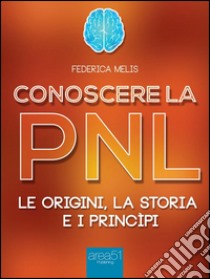 Conoscere la PNL: Le origini, la storia, i princìpi. E-book. Formato EPUB ebook di Federica Melis