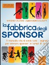 La fabbrica degli sponsor: Il manuale che ti svela tutti i segreti per trovare sponsor in tempi di crisi. E-book. Formato EPUB ebook