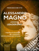 Alessandro Magno: lezioni di leadership: I segreti del condottiero che ha conquistato il mondo. E-book. Formato EPUB ebook