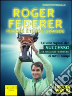 Roger Federer. Perché è il più grande: Le vere ragioni del successo del miglior tennista di tutti i tempi. E-book. Formato EPUB ebook