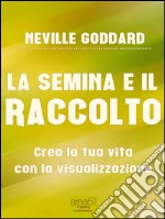 La semina e il raccolto: Crea la tua vita con la visualizzazione. E-book. Formato EPUB ebook