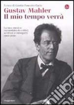 Gustav Mahler. Il mio tempo verrà. La sua musica raccontata da critici, scrittori e interpreti. 1901-2010. E-book. Formato EPUB ebook