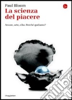 La scienza del piacere. L'irresistibile attrazione verso il cibo, l'arte, l'amore. E-book. Formato EPUB ebook