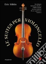 Le suites per violoncello. Da Johann Sebastian Bach a Pablo Casals: storia e misteri di un capolavoro barocco. E-book. Formato EPUB
