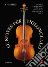 Le suites per violoncello. Da Johann Sebastian Bach a Pablo Casals: storia e misteri di un capolavoro barocco. E-book. Formato EPUB ebook di Eric Siblin