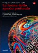 La forma dello spazio profondo. La teoria delle stringhe e la geometria delle dimensioni nascoste dell'universo. E-book. Formato EPUB ebook