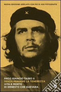 Senza perdere la tenerezza: Vita e morte di Ernesto Che Guevara. E-book. Formato EPUB ebook di Paco Ignacio Taibo II