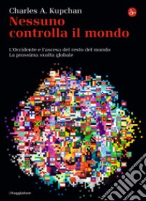 Nessuno controlla il mondo. L'Occidente e l'ascesa del resto del mondo. La prossima svolta globale. E-book. Formato EPUB ebook di Charles A. Kupchan