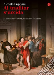 Al traditor s'uccida. La congiura de' Pazzi, un dramma italiano. E-book. Formato EPUB ebook di Niccolò Capponi