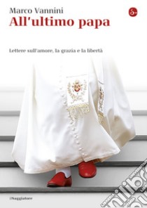 All'ultimo papa. Lettere sull'amore, la grazia e la libertà. E-book. Formato EPUB ebook di Marco Vannini