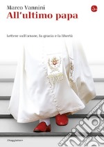 All'ultimo papa. Lettere sull'amore, la grazia e la libertà. E-book. Formato EPUB ebook