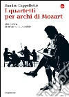 I quartetti per archi di Mozart. Alla ricerca di un'armonia possibile. E-book. Formato EPUB ebook di Sandro Cappelletto