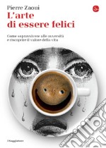 L'arte di essere felici. Come sopravvivere alle avversità e riscoprire il valore della vita. E-book. Formato EPUB ebook