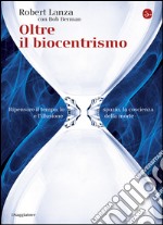 Oltre il biocentrismo: Ripensare il tempo, lo spazio, la coscienza e l'illusione della morte. E-book. Formato EPUB ebook