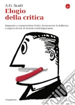 Elogio della critica: Imparare a comprendere l'arte, riconoscere la bellezza e sopravvivere al mondo contemporaneo. E-book. Formato EPUB ebook