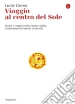 Viaggio al centro del Sole: Storia e segreti della nostra stella. E-book. Formato EPUB