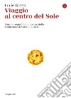 Viaggio al centro del Sole: Storia e segreti della nostra stella. E-book. Formato EPUB ebook