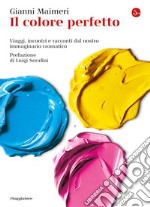 Il colore perfetto: Viaggi, incontri e racconti dal nostro immaginario cromatico. E-book. Formato EPUB