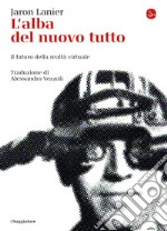 L'alba del nuovo tutto: Il futuro della realtà virtuale. E-book. Formato EPUB ebook