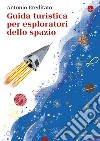 Guida turistica per esploratori dello spazio. E-book. Formato EPUB ebook di Antonio Ereditato