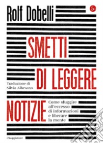 Smetti di leggere le notizie: Come sfuggire all'eccesso di informazioni e liberare la mente. E-book. Formato EPUB ebook di Rolf Dobelli