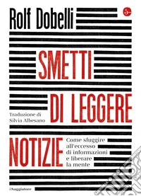 Smetti di leggere le notizie: Come sfuggire all'eccesso di informazioni e liberare la mente. E-book. Formato EPUB ebook