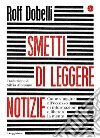 Smetti di leggere le notizie: Come sfuggire all'eccesso di informazioni e liberare la mente. E-book. Formato EPUB ebook di Rolf Dobelli