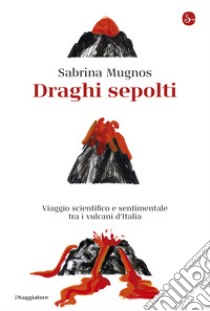 Draghi sepolti: Viaggio scientifico e sentimentale tra i vulcani d'Italia. E-book. Formato EPUB ebook di Sabrina Mugnos