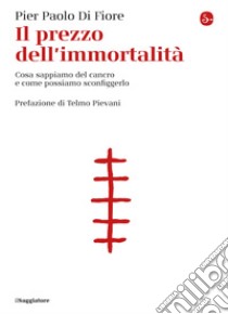 Il prezzo dell'immortalità: Cosa sappiamo del cancro e come possiamo sconfiggerlo. E-book. Formato EPUB ebook di Pier Paolo Di Fiore