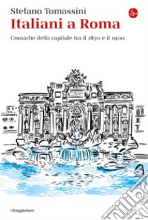 Italiani a Roma: Cronache della capitale tra il 1870 e il 1900. E-book. Formato EPUB ebook di Stefano Tomassini