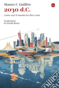 2030 d.C.: Come sarà il mondo fra dieci anni. E-book. Formato EPUB ebook di Mauro F. Guillén