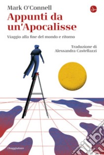 Appunti da un'Apocalisse: Viaggio alla fine del mondo e ritorno. E-book. Formato EPUB ebook di Mark O'Connell