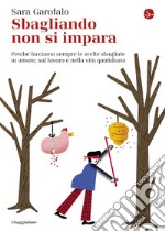 Sbagliando non si impara: Perché facciamo sempre le scelte sbagliate in amore, sul lavoro e nella vita quotidiana. E-book. Formato EPUB