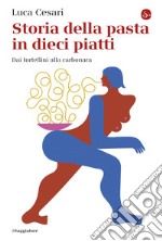 Storia della pasta in dieci piatti: Dai tortellini alla carbonara. E-book. Formato EPUB ebook