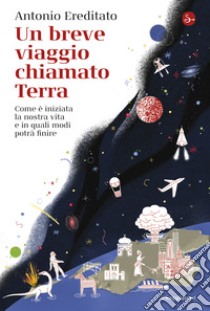 Un breve viaggio chiamato Terra: Come è iniziata la nostra vita e in quali modi potrà finire. E-book. Formato EPUB ebook di Antonio Ereditato