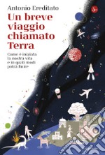 Un breve viaggio chiamato Terra: Come è iniziata la nostra vita e in quali modi potrà finire. E-book. Formato EPUB