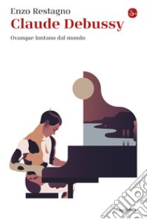 Claude Debussy: Ovunque lontano dal mondo. E-book. Formato EPUB ebook di Enzo Restagno