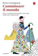 Camminare il mondo: Vita e avventure di Leonardo Fioravanti, medico del Cinquecento. E-book. Formato EPUB