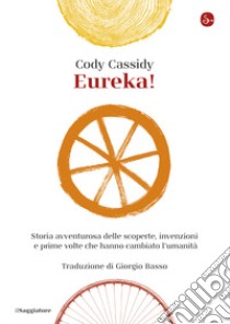 Eureka!: Storia avventurosa delle scoperte, invenzioni e prime volte che hanno cambiato l'umanità. E-book. Formato EPUB ebook di Cody Cassidy