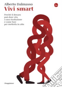 Vivi smart: Perché il denaro può dare vita a una rivoluzione e come fare per metterla in atto. E-book. Formato EPUB ebook di Alberto Dalmasso