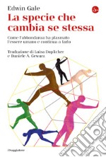 La specie che cambia se stessa: Come l'abbondanza ha plasmato l'essere umano e continua a farlo. E-book. Formato EPUB ebook