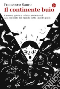 Il continente buio: Caverne, grotte e misteri sotterranei. Alla scoperta del mondo sotto i nostri piedi. E-book. Formato EPUB ebook di Francesco Sauro