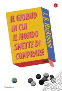 Il giorno in cui il mondo smette di comprare. E-book. Formato EPUB ebook di J.B. MacKinnon