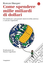 Come spendere mille miliardi di dollari: per rislvere i più grandi misteri della scienza e salvare il pianeta. E-book. Formato EPUB ebook