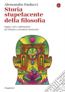 Storia stupefacente della filosofia: Oppio, Lsd e anfetamine da Platone a Friedrich Nietzche. E-book. Formato EPUB ebook di Alessandro Paolucci