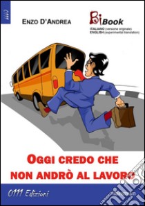 Oggi credo che non andrò al lavoro. E-book. Formato Mobipocket ebook di Enzo D'Andrea