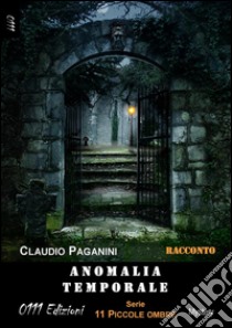 Anomalia temporale. 11 piccole ombre. E-book. Formato Mobipocket ebook di Claudio Paganini